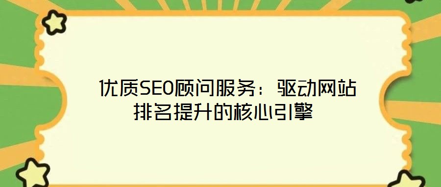  優(yōu)質(zhì)SEO顧問服務(wù)：驅(qū)動(dòng)網(wǎng)站排名提升的核心引擎