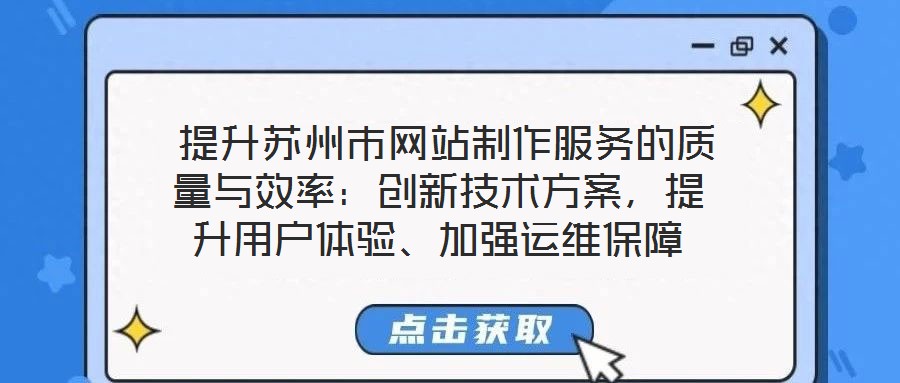  提升蘇州市網(wǎng)站制作服務(wù)的質(zhì)量與效率：創(chuàng)新技術(shù)方案，提升用戶體驗(yàn)、加強(qiáng)運(yùn)維保障