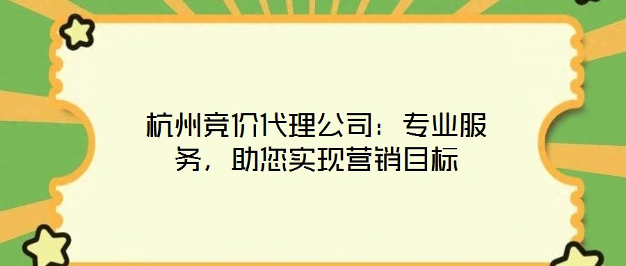 杭州競(jìng)價(jià)代理公司：專(zhuān)業(yè)服務(wù)，助您實(shí)現(xiàn)營(yíng)銷(xiāo)目標(biāo)