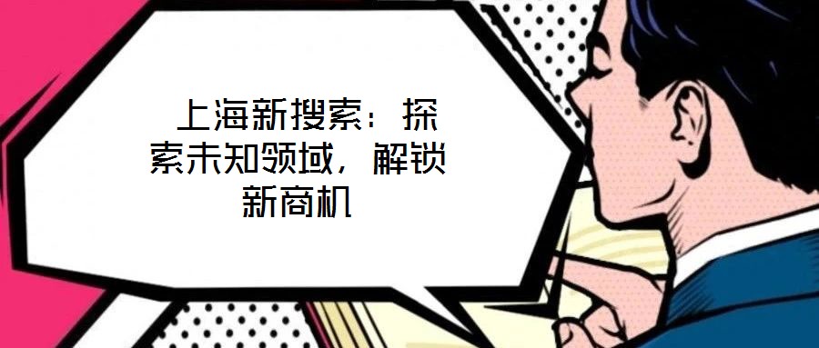 上海新搜索：探索未知領(lǐng)域，解鎖新商機(jī)