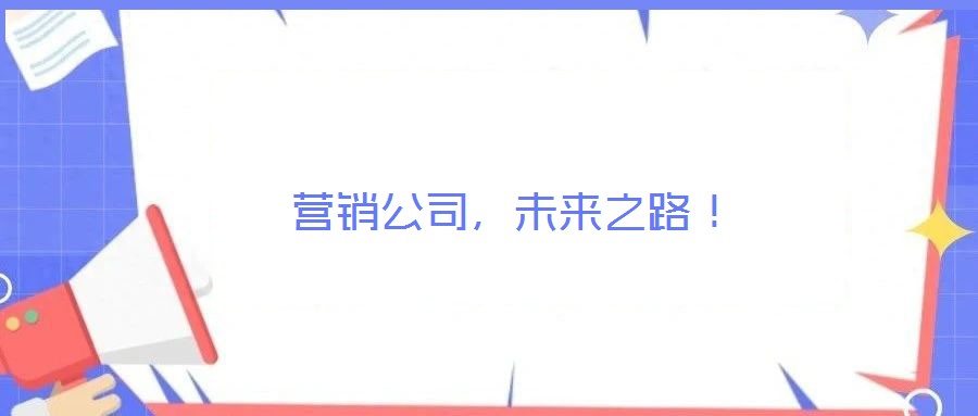 營銷公司，未來之路！