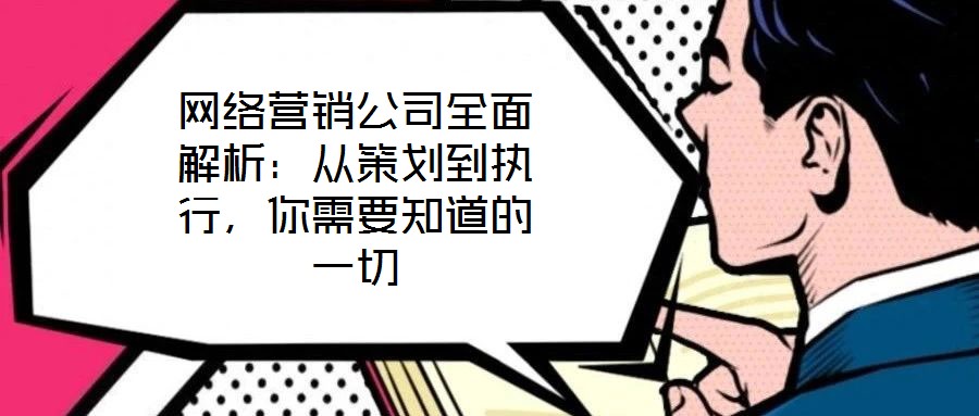 網(wǎng)絡(luò)營銷公司全面解析：從策劃到執(zhí)行，你需要知道的一切