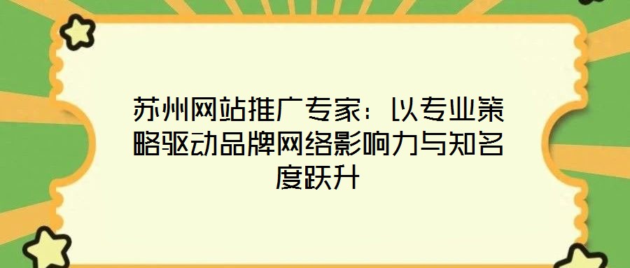 蘇州網(wǎng)站推廣專家：以專業(yè)策略驅(qū)動品牌網(wǎng)絡影響力與知名度躍升