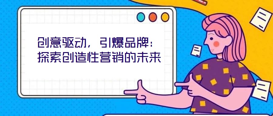 創意驅動，引爆品牌：探索創造性營銷的未來
