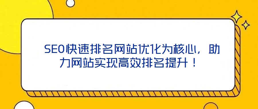  SEO快速排名網站優化為核心，助力網站實現高效排名提升！