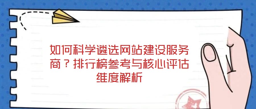 如何科學遴選網站建設服務商？排行榜參考與核心評估維度解析