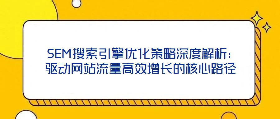  SEM搜索引擎優化策略深度解析：驅動網站流量高效增長的核心路徑