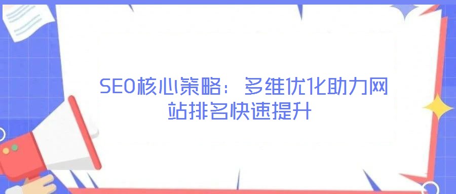  SEO核心策略：多維優(yōu)化助力網(wǎng)站排名快速提升