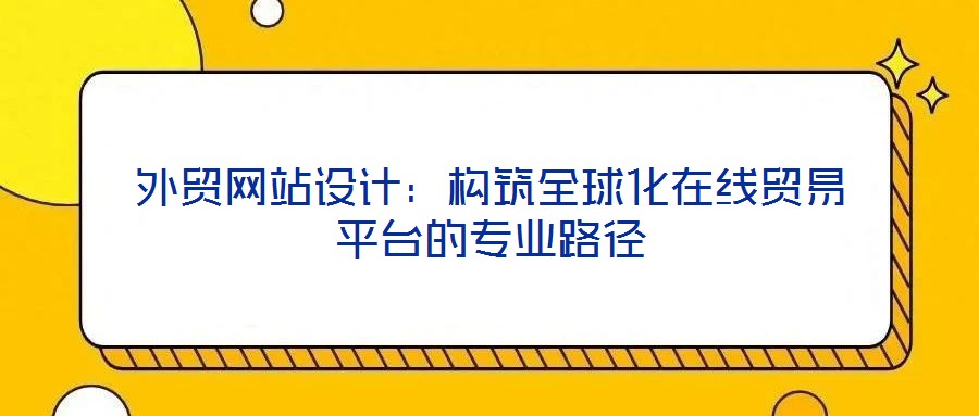 外貿網站設計：構筑全球化在線貿易平臺的專業路徑