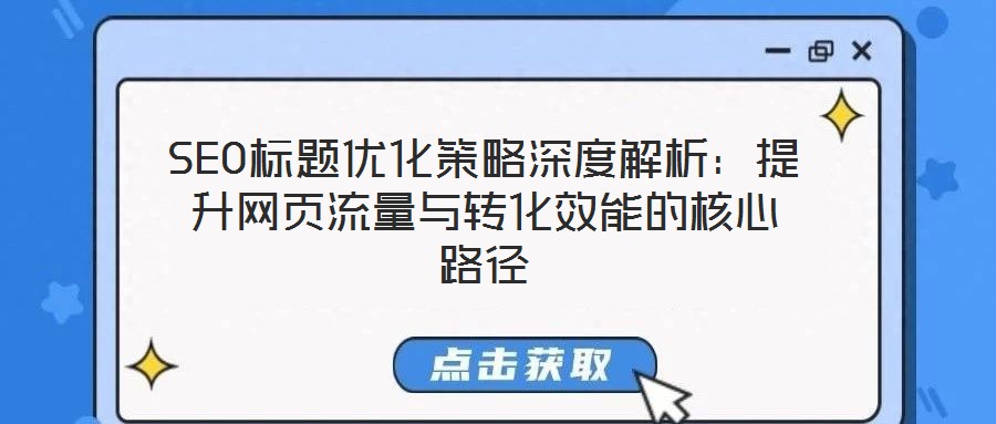 SEO標題優(yōu)化策略深度解析：提升網(wǎng)頁流量與轉(zhuǎn)化效能的核心路徑