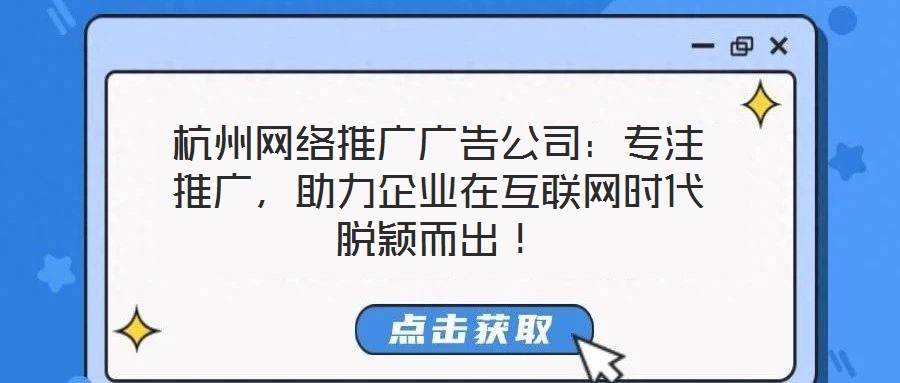 杭州網絡推廣廣告公司：專注推廣，助力企業在互聯網時代脫穎而出！