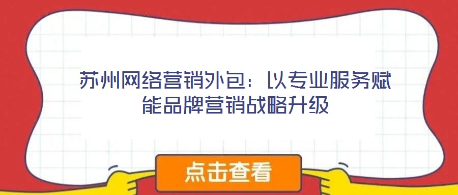 蘇州網絡營銷外包：以專業服務賦能品牌營銷戰略升級