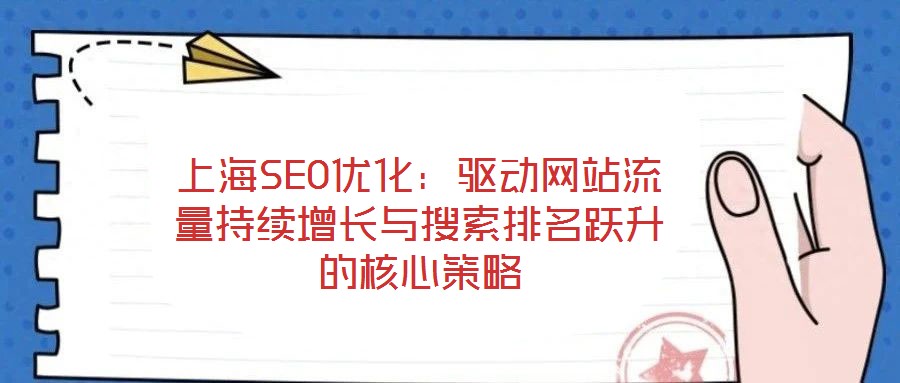上海SEO優(yōu)化：驅(qū)動(dòng)網(wǎng)站流量持續(xù)增長與搜索排名躍升的核心策略