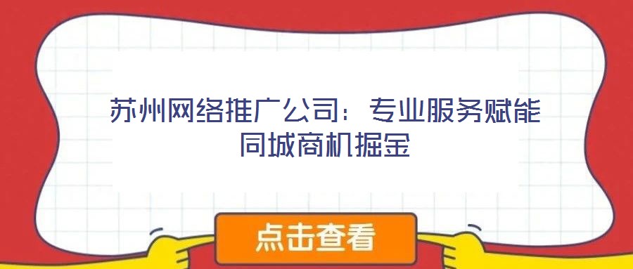 蘇州網絡推廣公司：專業服務賦能同城商機掘金