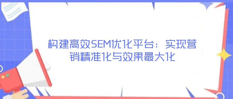 構建高效SEM優化平臺：實現營銷精準化與效果最大化