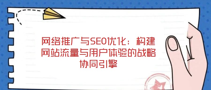 網絡推廣與SEO優化：構建網站流量與用戶體驗的戰略協同引擎