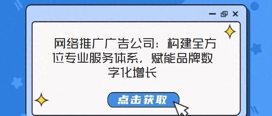  網絡推廣廣告公司：構建全方位專業服務體系，賦能品牌數字化增長