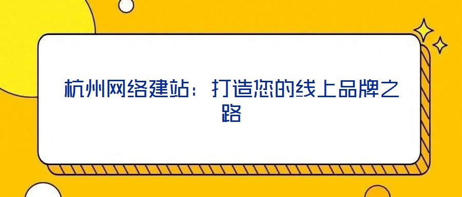 杭州網絡建站：打造您的線上品牌之路