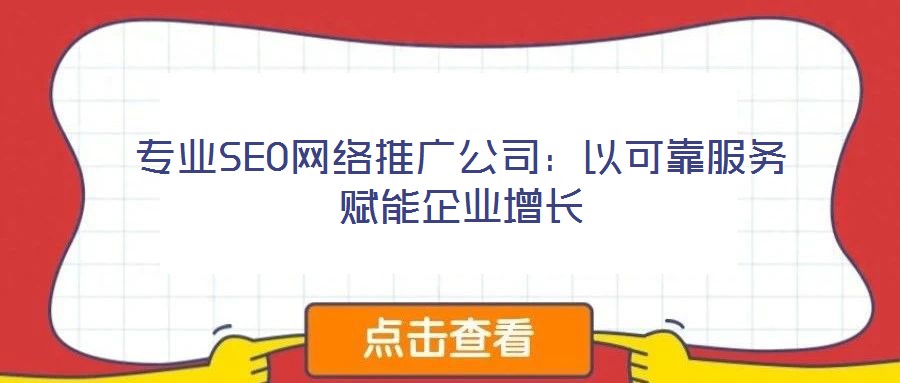 專業(yè)SEO網(wǎng)絡推廣公司：以可靠服務賦能企業(yè)增長