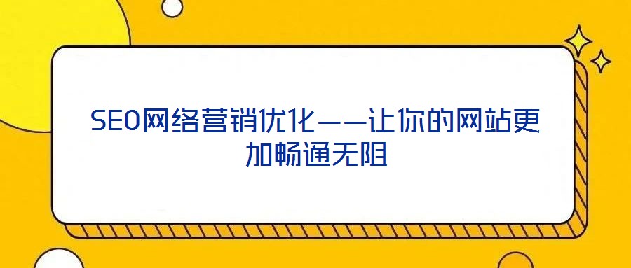 SEO網(wǎng)絡(luò)營(yíng)銷優(yōu)化——讓你的網(wǎng)站更加暢通無阻