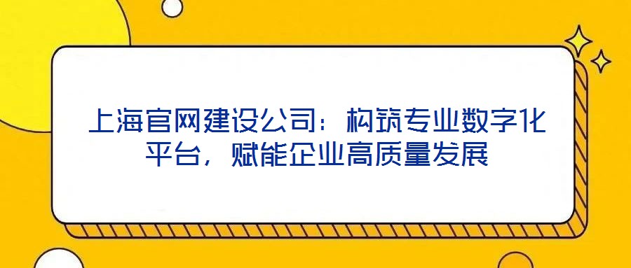 上海官網建設公司：構筑專業數字化平臺，賦能企業高質量發展