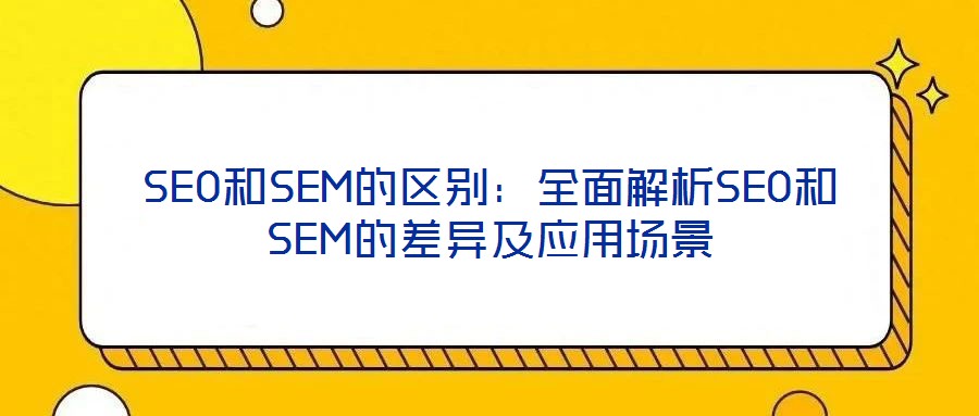 SEO和SEM的區別：全面解析SEO和SEM的差異及應用場景