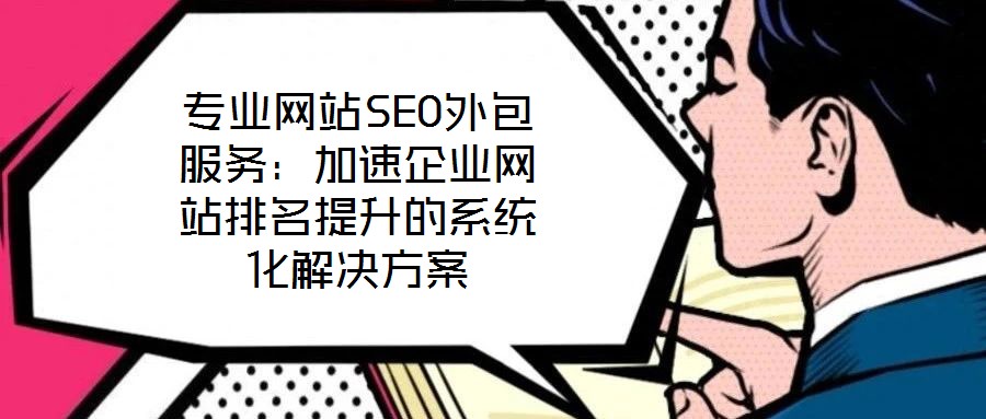 專業網站SEO外包服務：加速企業網站排名提升的系統化解決方案