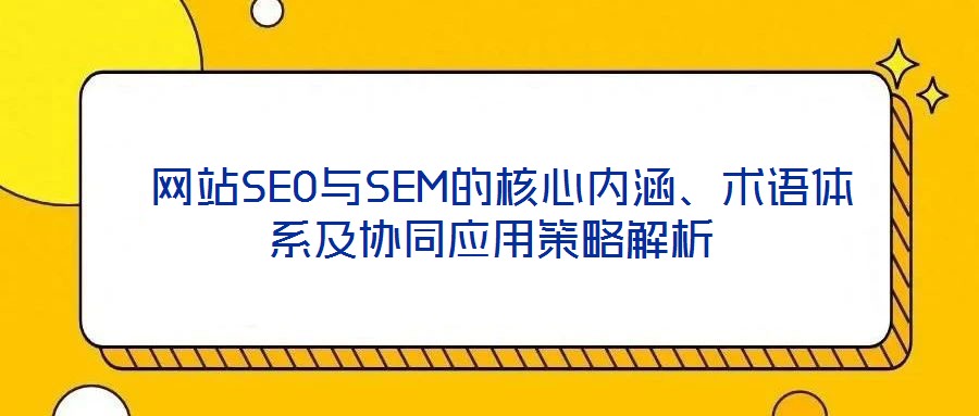  網站SEO與SEM的核心內涵、術語體系及協同應用策略解析