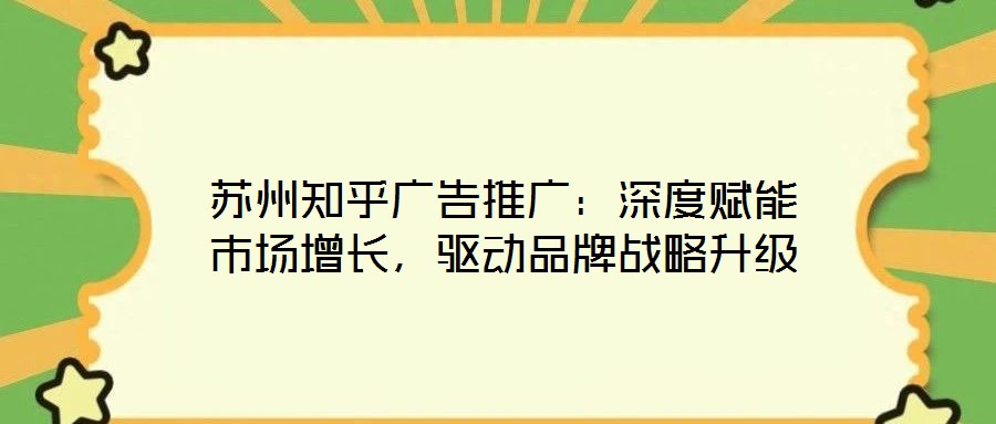 蘇州知乎廣告推廣：深度賦能市場增長，驅動品牌戰略升級