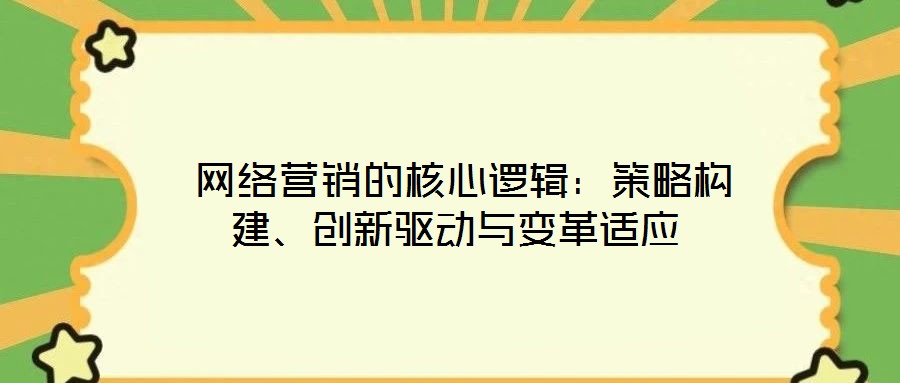  網絡營銷的核心邏輯：策略構建、創新驅動與變革適應