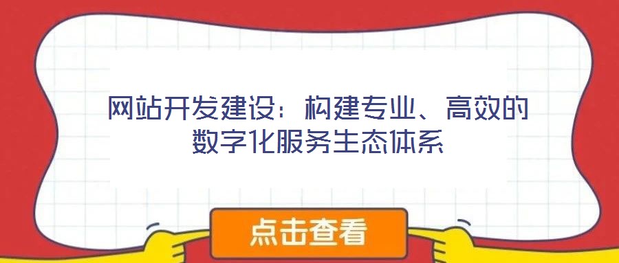 網(wǎng)站開發(fā)建設(shè)：構(gòu)建專業(yè)、高效的數(shù)字化服務(wù)生態(tài)體系
