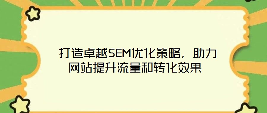  打造卓越SEM優(yōu)化策略，助力網站提升流量和轉化效果