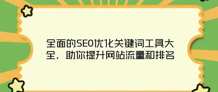 全面的SEO優(yōu)化關(guān)鍵詞工具大全，助你提升網(wǎng)站流量和排名