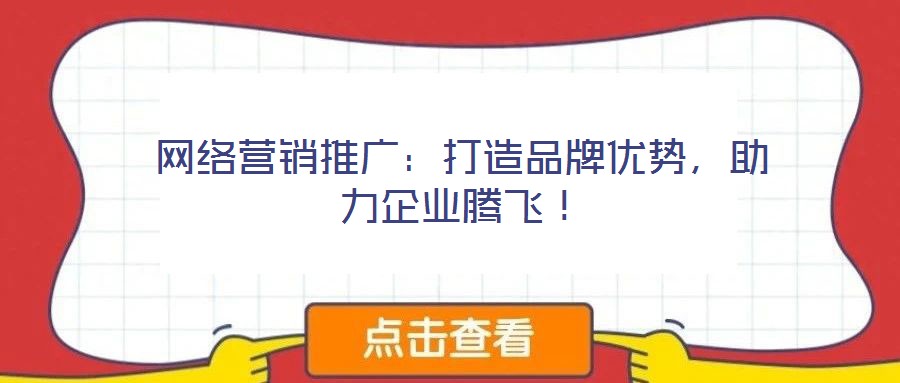 網(wǎng)絡(luò)營(yíng)銷推廣：打造品牌優(yōu)勢(shì)，助力企業(yè)騰飛！