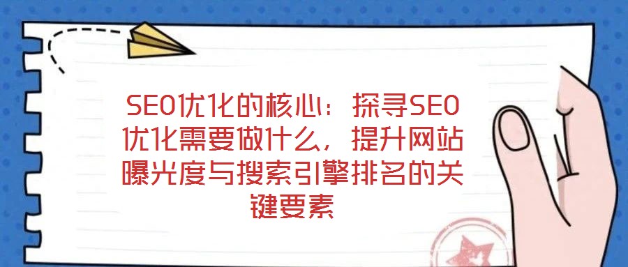 SEO優化的核心：探尋SEO優化需要做什么，提升網站曝光度與搜索引擎排名的關鍵要素