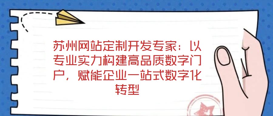 蘇州網站定制開發專家：以專業實力構建高品質數字門戶，賦能企業一站式數字化轉型