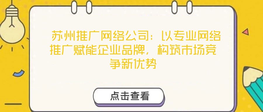  蘇州推廣網絡公司：以專業網絡推廣賦能企業品牌，構筑市場競爭新優勢