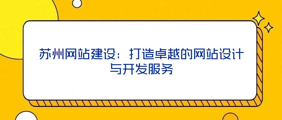 蘇州網(wǎng)站建設(shè)：打造卓越的網(wǎng)站設(shè)計(jì)與開(kāi)發(fā)服務(wù)