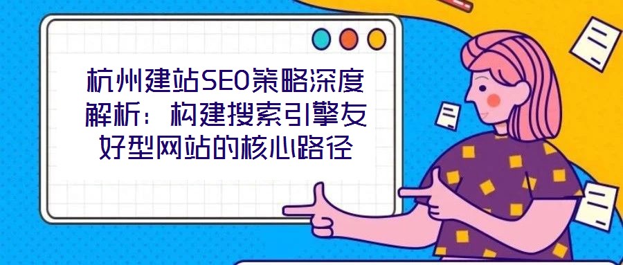 杭州建站SEO策略深度解析：構建搜索引擎友好型網站的核心路徑