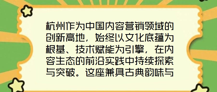 杭州作為中國內容營銷領域的創新高地，始終以文化底蘊為根基、技術賦能為引擎，在內容生態的前沿實踐中持續探索與突破。這座兼具古典韻味與現代活力的城市，正以獨特的創新