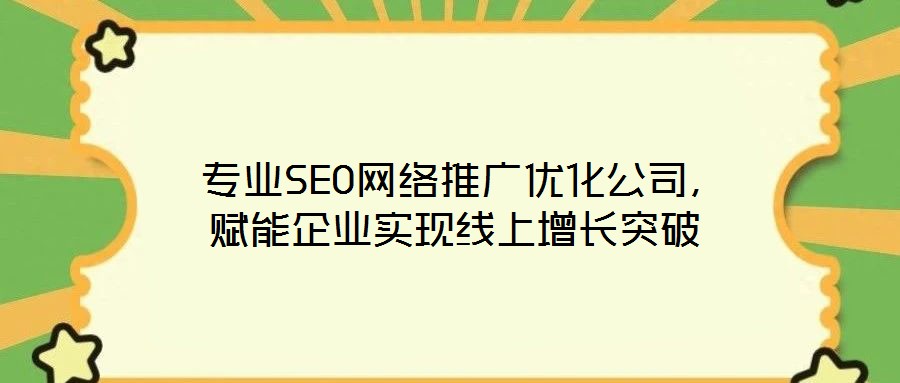  專業(yè)SEO網(wǎng)絡(luò)推廣優(yōu)化公司，賦能企業(yè)實(shí)現(xiàn)線上增長(zhǎng)突破
