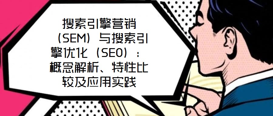搜索引擎營銷（SEM）與搜索引擎優化（SEO）：概念解析、特性比較及應用實踐