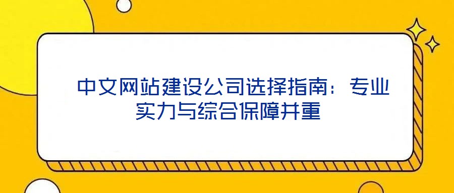  中文網站建設公司選擇指南：專業實力與綜合保障并重