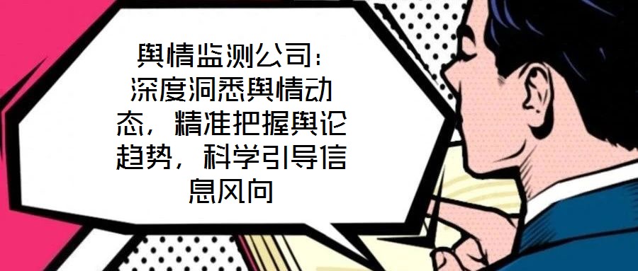 輿情監測公司：深度洞悉輿情動態，精準把握輿論趨勢，科學引導信息風向