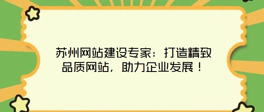 蘇州網(wǎng)站建設(shè)專家：打造精致品質(zhì)網(wǎng)站，助力企業(yè)發(fā)展！