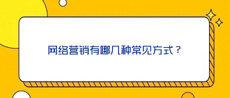 網(wǎng)絡(luò)營(yíng)銷有哪幾種常見(jiàn)方式？