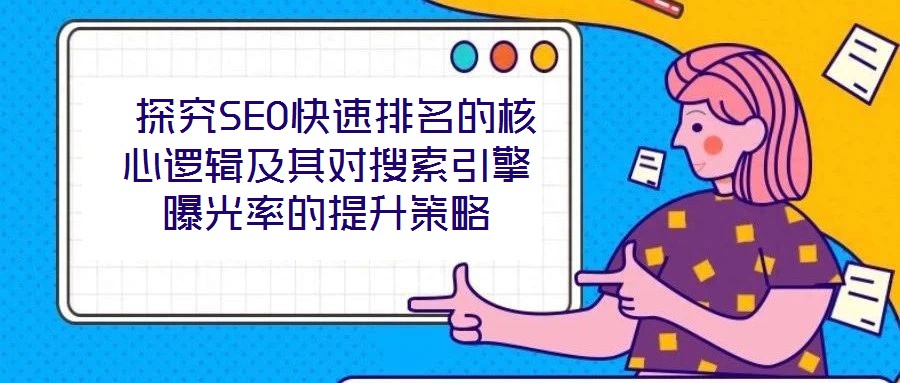  探究SEO快速排名的核心邏輯及其對(duì)搜索引擎曝光率的提升策略