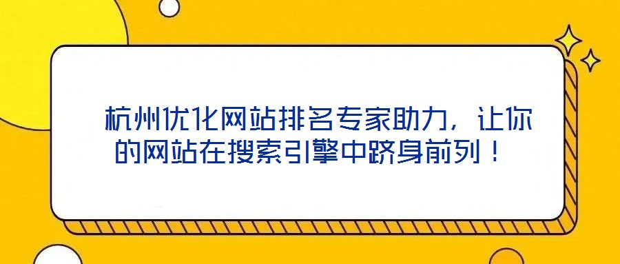  杭州優(yōu)化網(wǎng)站排名專家助力，讓你的網(wǎng)站在搜索引擎中躋身前列！
