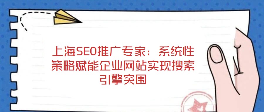 上海SEO推廣專家：系統性策略賦能企業網站實現搜索引擎突圍