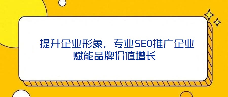  提升企業形象，專業SEO推廣企業賦能品牌價值增長